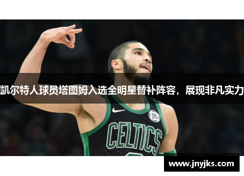 凯尔特人球员塔图姆入选全明星替补阵容，展现非凡实力