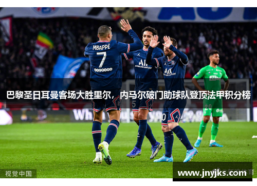巴黎圣日耳曼客场大胜里尔，内马尔破门助球队登顶法甲积分榜