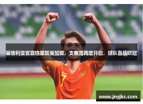 塞维利亚官宣格里兹曼加盟，支票簿再度开启，球队备战欧冠