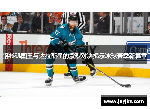 洛杉矶国王与达拉斯星的激烈对决揭示冰球赛季新篇章
