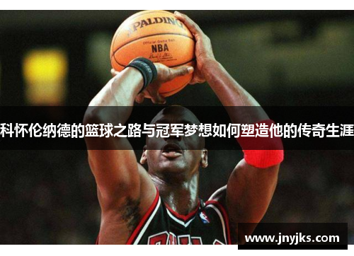 科怀伦纳德的篮球之路与冠军梦想如何塑造他的传奇生涯