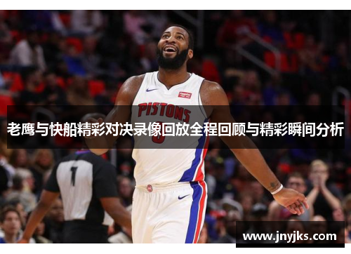 老鹰与快船精彩对决录像回放全程回顾与精彩瞬间分析