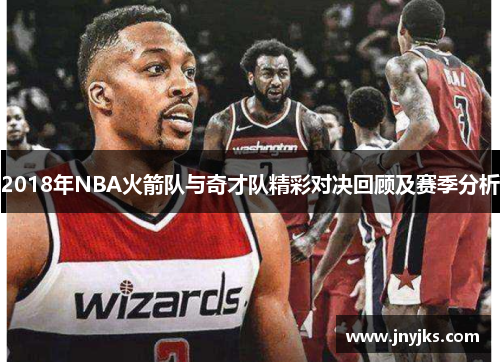 2018年NBA火箭队与奇才队精彩对决回顾及赛季分析