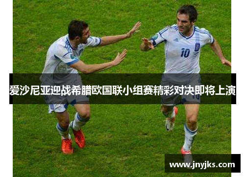 爱沙尼亚迎战希腊欧国联小组赛精彩对决即将上演