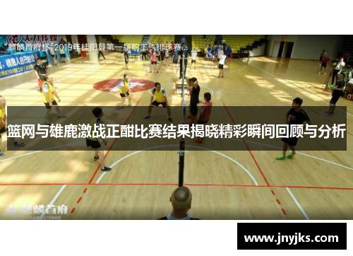 篮网与雄鹿激战正酣比赛结果揭晓精彩瞬间回顾与分析