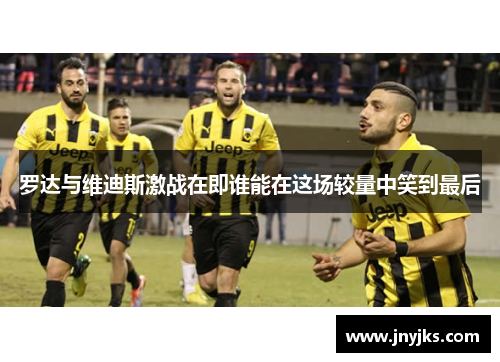 罗达与维迪斯激战在即谁能在这场较量中笑到最后