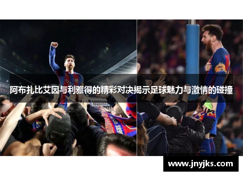 阿布扎比艾因与利雅得的精彩对决揭示足球魅力与激情的碰撞
