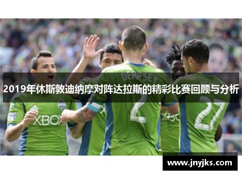 2019年休斯敦迪纳摩对阵达拉斯的精彩比赛回顾与分析